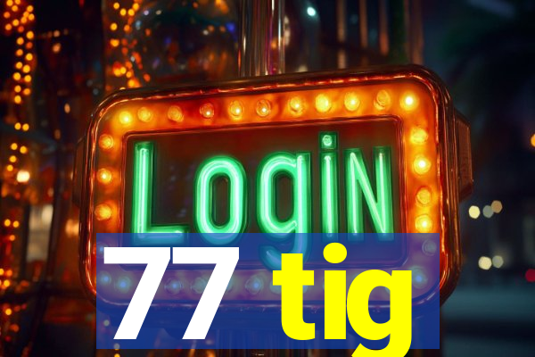 77 tig